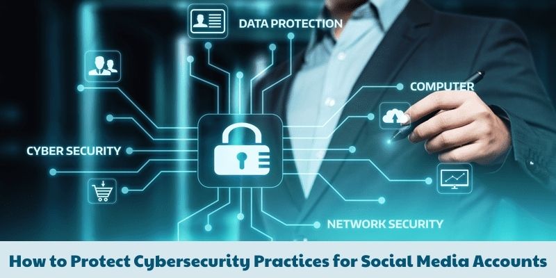How to Protect Cybersecurity Practices for Social Media Accounts