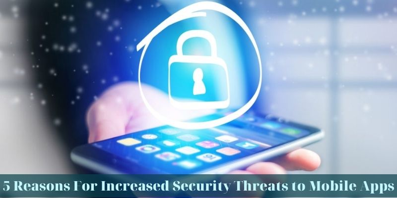 5 Reasons For Increased Security Threats to Mobile Apps